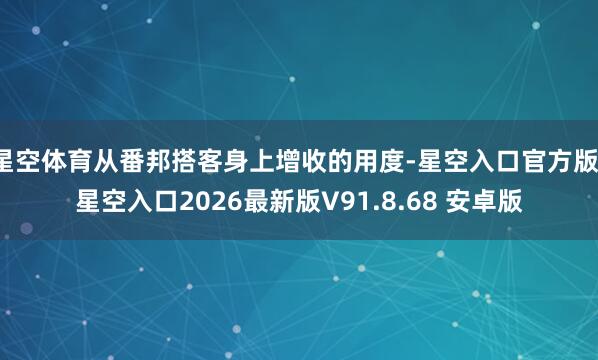 星空体育从番邦搭客身上增收的用度-星空入口官方版-星空入口2026最新版V91.8.68 安卓版