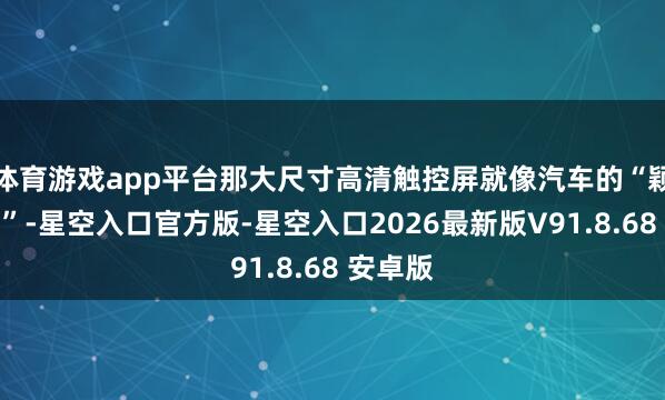 体育游戏app平台那大尺寸高清触控屏就像汽车的“颖悟大脑”-星空入口官方版-星空入口2026最新版V91.8.68 安卓版