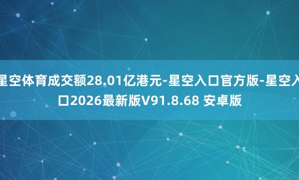 星空体育成交额28.01亿港元-星空入口官方版-星空入口2026最新版V91.8.68 安卓版