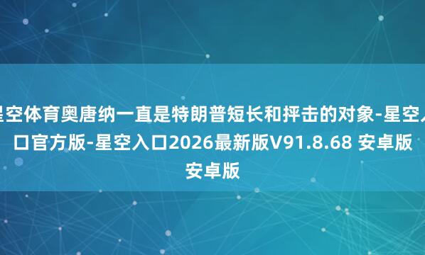 星空体育奥唐纳一直是特朗普短长和抨击的对象-星空入口官方版-星空入口2026最新版V91.8.68 安卓版