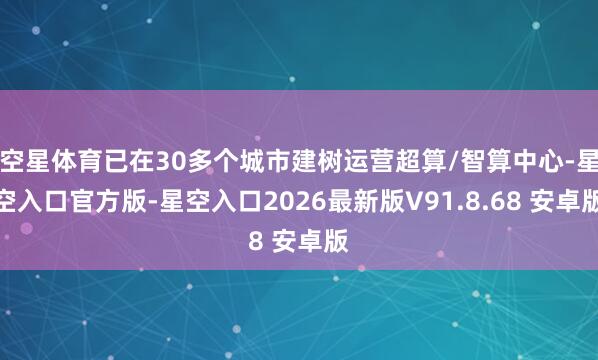 空星体育已在30多个城市建树运营超算/智算中心-星空入口官方版-星空入口2026最新版V91.8.68 安卓版