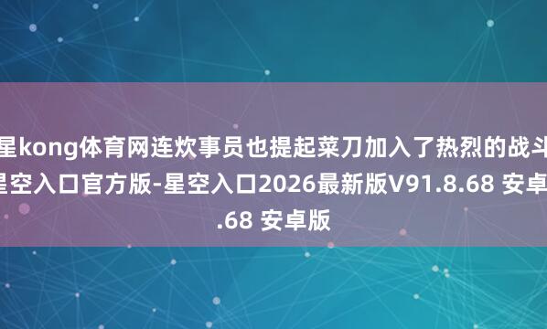 星kong体育网连炊事员也提起菜刀加入了热烈的战斗-星空入口官方版-星空入口2026最新版V91.8.68 安卓版