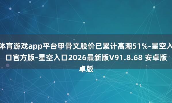 体育游戏app平台甲骨文股价已累计高潮51%-星空入口官方版-星空入口2026最新版V91.8.68 安卓版