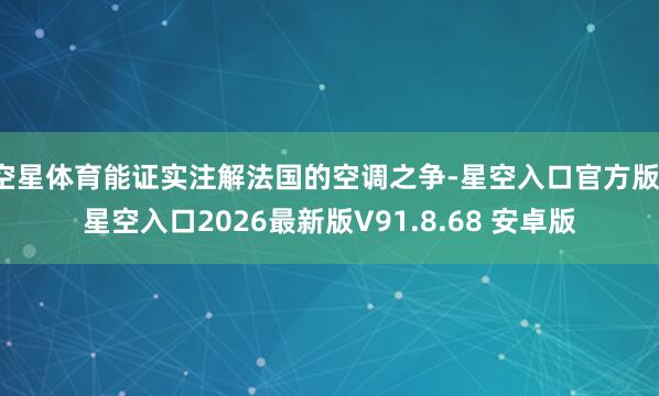空星体育能证实注解法国的空调之争-星空入口官方版-星空入口2026最新版V91.8.68 安卓版