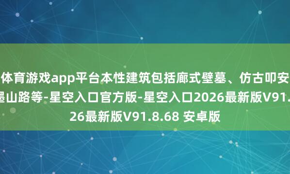 体育游戏app平台本性建筑包括廊式壁墓、仿古叩安门、象形翰墨山路等-星空入口官方版-星空入口2026最新版V91.8.68 安卓版