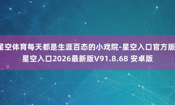 星空体育每天都是生涯百态的小戏院-星空入口官方版-星空入口2026最新版V91.8.68 安卓版