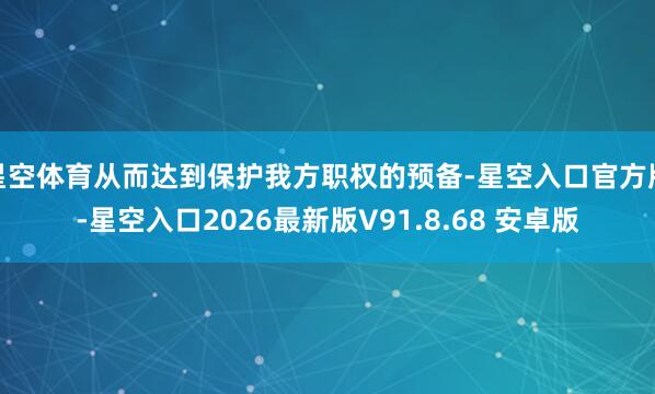 星空体育从而达到保护我方职权的预备-星空入口官方版-星空入口2026最新版V91.8.68 安卓版