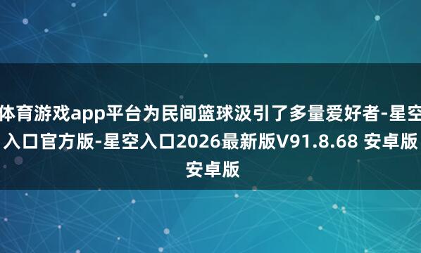 体育游戏app平台为民间篮球汲引了多量爱好者-星空入口官方版-星空入口2026最新版V91.8.68 安卓版