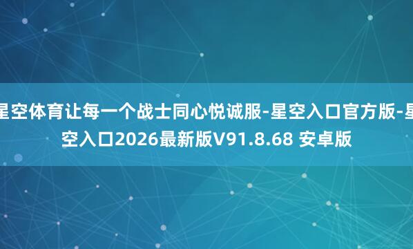 星空体育让每一个战士同心悦诚服-星空入口官方版-星空入口2026最新版V91.8.68 安卓版