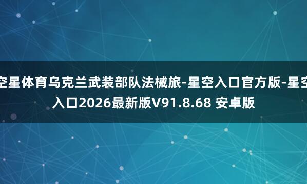 空星体育乌克兰武装部队法械旅-星空入口官方版-星空入口2026最新版V91.8.68 安卓版