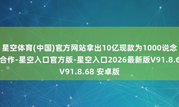 星空体育(中国)官方网站拿出10亿现款为1000说念牌号菜寻合作-星空入口官方版-星空入口2026最新版V91.8.68 安卓版