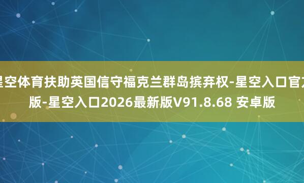 星空体育扶助英国信守福克兰群岛摈弃权-星空入口官方版-星空入口2026最新版V91.8.68 安卓版