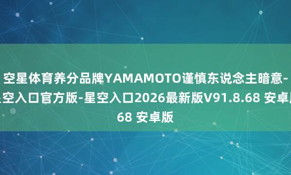 空星体育养分品牌YAMAMOTO谨慎东说念主暗意-星空入口官方版-星空入口2026最新版V91.8.68 安卓版