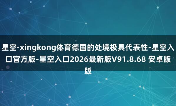 星空·xingkong体育德国的处境极具代表性-星空入口官方版-星空入口2026最新版V91.8.68 安卓版