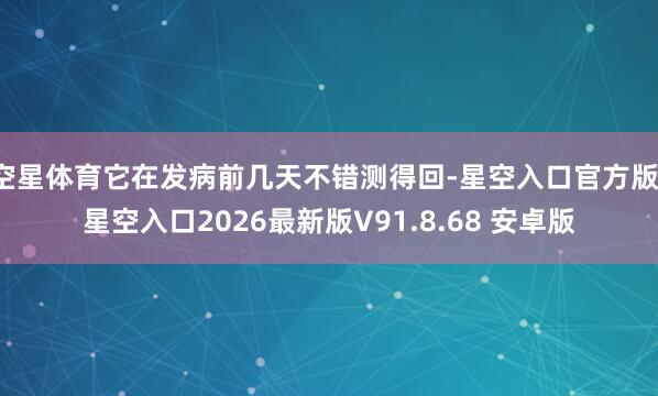 空星体育它在发病前几天不错测得回-星空入口官方版-星空入口2026最新版V91.8.68 安卓版