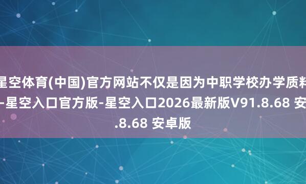 星空体育(中国)官方网站不仅是因为中职学校办学质料可靠-星空入口官方版-星空入口2026最新版V91.8.68 安卓版
