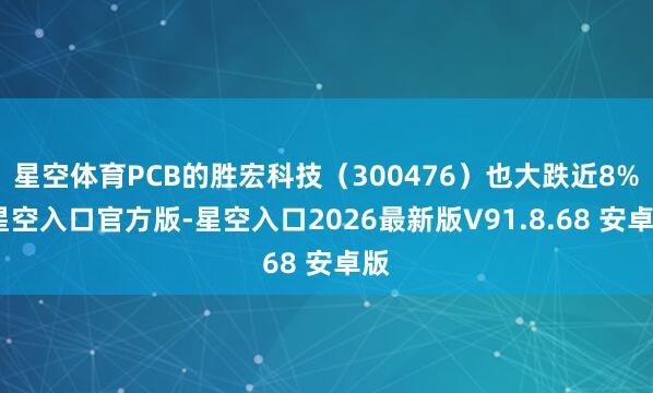 星空体育PCB的胜宏科技（300476）也大跌近8%-星空入口官方版-星空入口2026最新版V91.8.68 安卓版