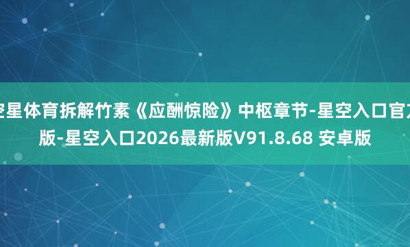 空星体育拆解竹素《应酬惊险》中枢章节-星空入口官方版-星空入口2026最新版V91.8.68 安卓版