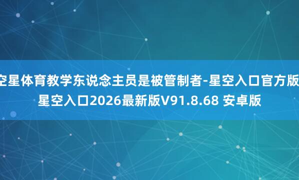 空星体育教学东说念主员是被管制者-星空入口官方版-星空入口2026最新版V91.8.68 安卓版