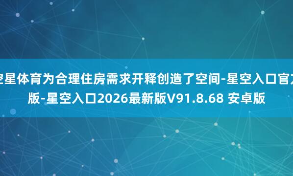空星体育为合理住房需求开释创造了空间-星空入口官方版-星空入口2026最新版V91.8.68 安卓版