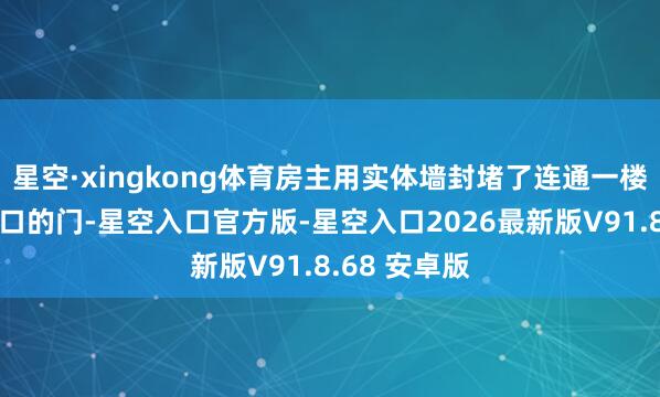 星空·xingkong体育房主用实体墙封堵了连通一楼与二楼楼梯口的门-星空入口官方版-星空入口2026最新版V91.8.68 安卓版
