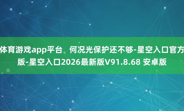 体育游戏app平台   何况光保护还不够-星空入口官方版-星空入口2026最新版V91.8.68 安卓版