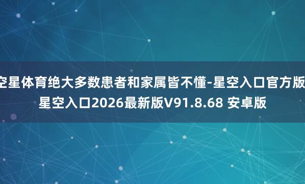 空星体育绝大多数患者和家属皆不懂-星空入口官方版-星空入口2026最新版V91.8.68 安卓版