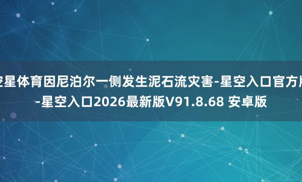 空星体育因尼泊尔一侧发生泥石流灾害-星空入口官方版-星空入口2026最新版V91.8.68 安卓版