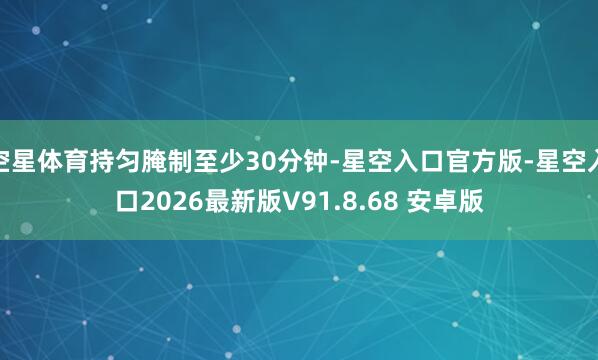 空星体育持匀腌制至少30分钟-星空入口官方版-星空入口2026最新版V91.8.68 安卓版
