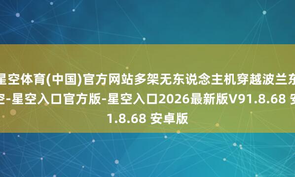 星空体育(中国)官方网站多架无东说念主机穿越波兰东部领空-星空入口官方版-星空入口2026最新版V91.8.68 安卓版