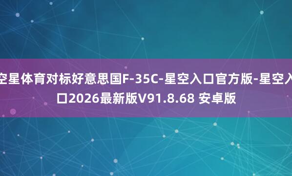 空星体育对标好意思国F-35C-星空入口官方版-星空入口2026最新版V91.8.68 安卓版