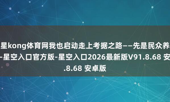 星kong体育网我也启动走上考据之路——先是民众养分师-星空入口官方版-星空入口2026最新版V91.8.68 安卓版