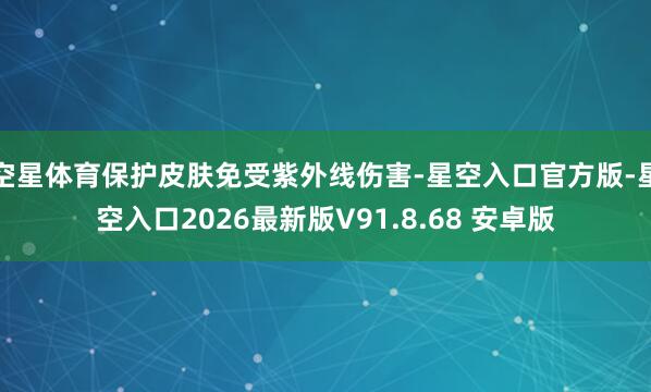 空星体育保护皮肤免受紫外线伤害-星空入口官方版-星空入口2026最新版V91.8.68 安卓版