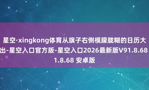 星空·xingkong体育从旗子右侧模朦胧糊的日历大致能看出-星空入口官方版-星空入口2026最新版V91.8.68 安卓版
