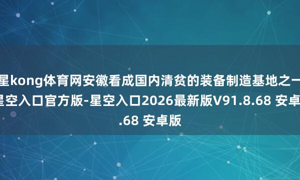 星kong体育网安徽看成国内清贫的装备制造基地之一-星空入口官方版-星空入口2026最新版V91.8.68 安卓版