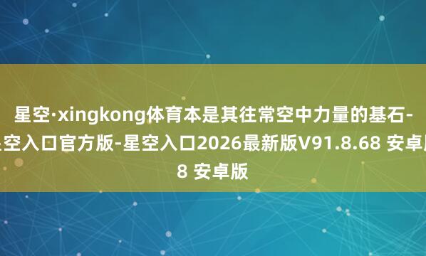 星空·xingkong体育本是其往常空中力量的基石-星空入口官方版-星空入口2026最新版V91.8.68 安卓版