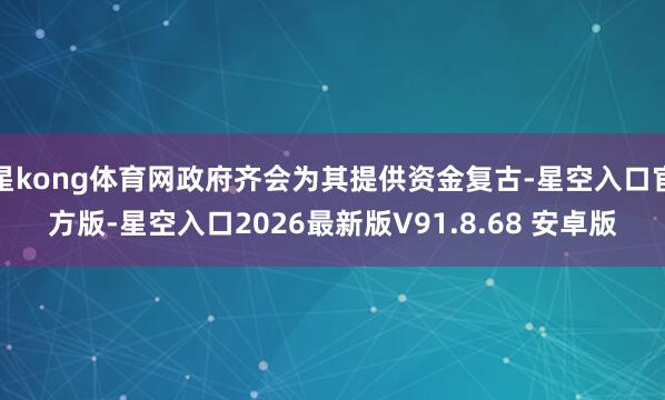 星kong体育网政府齐会为其提供资金复古-星空入口官方版-星空入口2026最新版V91.8.68 安卓版