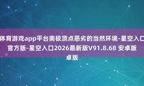 体育游戏app平台南极顶点恶劣的当然环境-星空入口官方版-星空入口2026最新版V91.8.68 安卓版