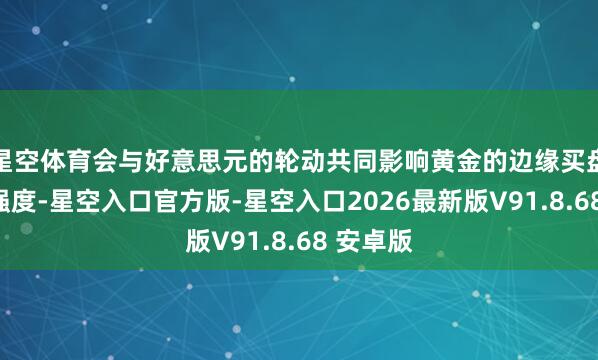 星空体育会与好意思元的轮动共同影响黄金的边缘买盘与对冲强度-星空入口官方版-星空入口2026最新版V91.8.68 安卓版