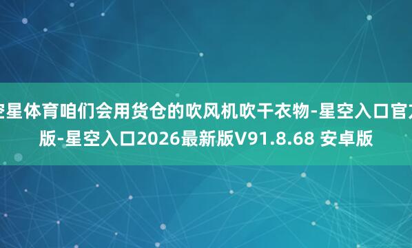 空星体育咱们会用货仓的吹风机吹干衣物-星空入口官方版-星空入口2026最新版V91.8.68 安卓版