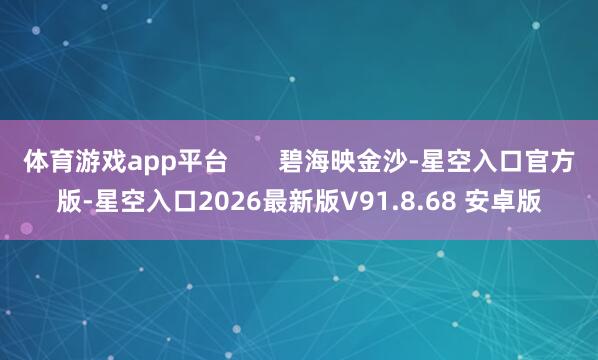体育游戏app平台       碧海映金沙-星空入口官方版-星空入口2026最新版V91.8.68 安卓版