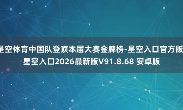 星空体育中国队登顶本届大赛金牌榜-星空入口官方版-星空入口2026最新版V91.8.68 安卓版