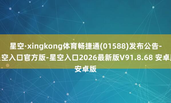 星空·xingkong体育畅捷通(01588)发布公告-星空入口官方版-星空入口2026最新版V91.8.68 安卓版