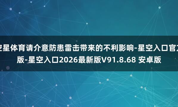 空星体育请介意防患雷击带来的不利影响-星空入口官方版-星空入口2026最新版V91.8.68 安卓版