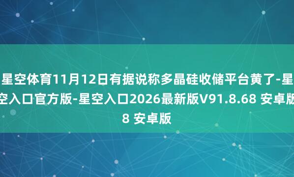 星空体育11月12日有据说称多晶硅收储平台黄了-星空入口官方版-星空入口2026最新版V91.8.68 安卓版
