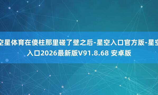 空星体育在傻柱那里碰了壁之后-星空入口官方版-星空入口2026最新版V91.8.68 安卓版