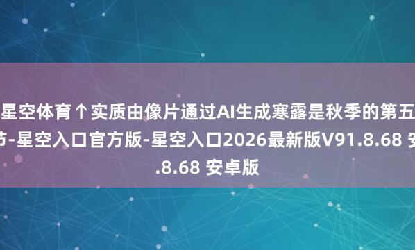 星空体育↑实质由像片通过AI生成　　寒露是秋季的第五个气节-星空入口官方版-星空入口2026最新版V91.8.68 安卓版