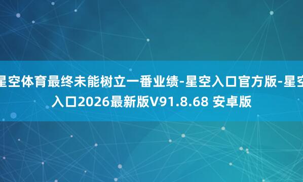 星空体育最终未能树立一番业绩-星空入口官方版-星空入口2026最新版V91.8.68 安卓版