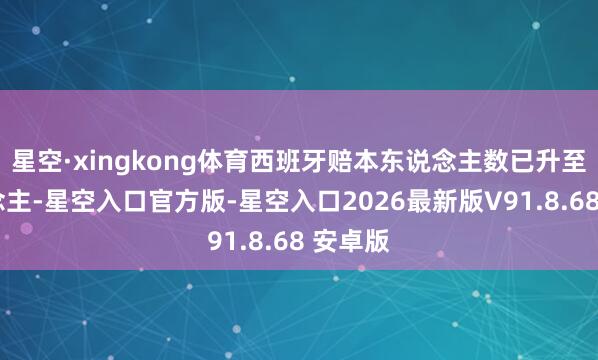 星空·xingkong体育西班牙赔本东说念主数已升至4东说念主-星空入口官方版-星空入口2026最新版V91.8.68 安卓版