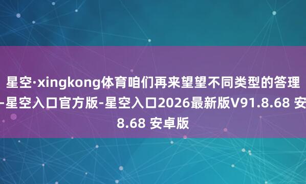 星空·xingkong体育咱们再来望望不同类型的答理居品-星空入口官方版-星空入口2026最新版V91.8.68 安卓版